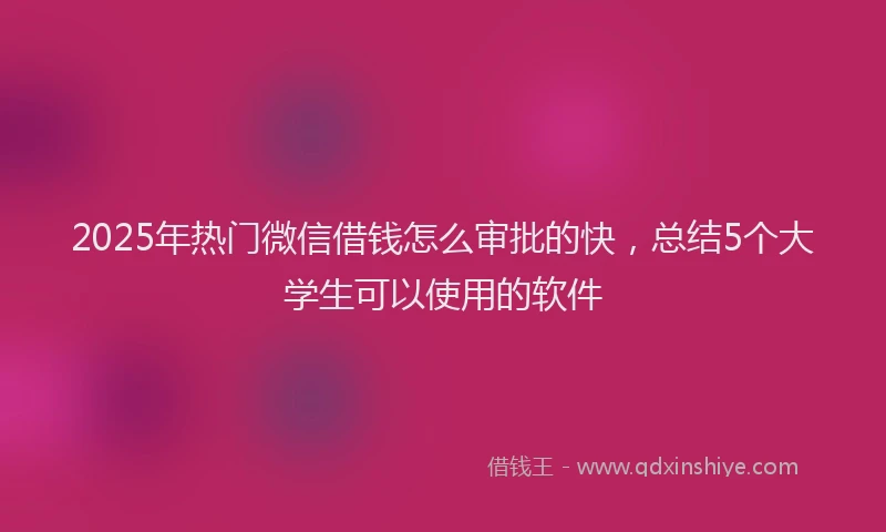 2025年热门微信借钱怎么审批的快，总结5个大学生可以使用的软件