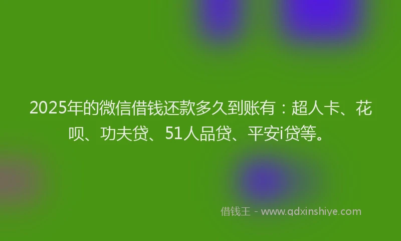 2025年的微信借钱还款多久到账有：超人卡、花呗、功夫贷、51人品贷、平安i贷等。