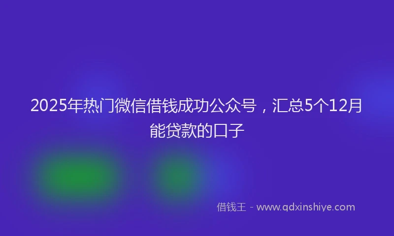 2025年热门微信借钱成功公众号，汇总5个12月能贷款的口子