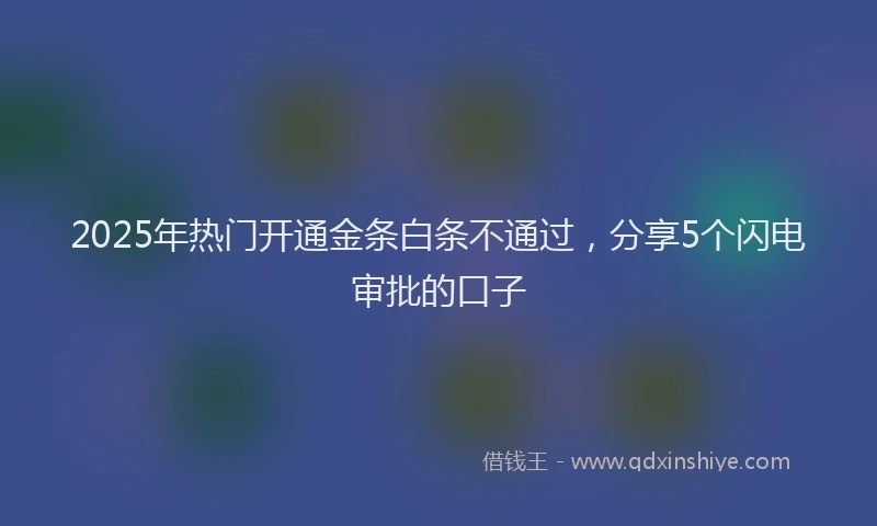 2025年热门开通金条白条不通过，分享5个闪电审批的口子
