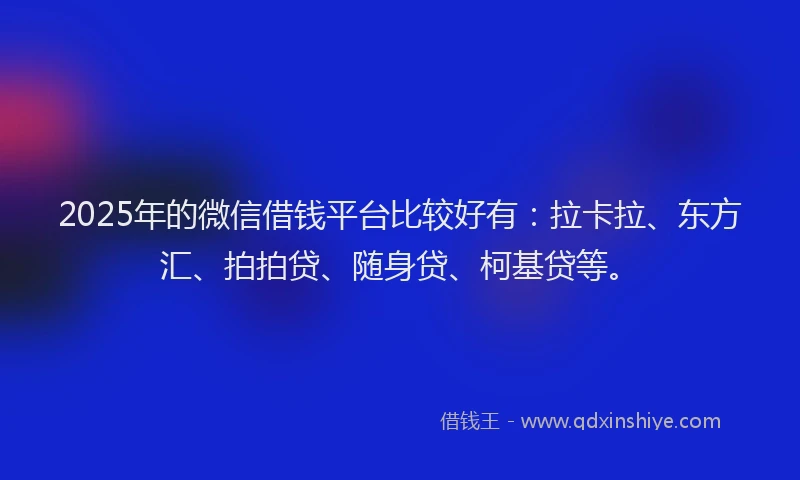 2025年的微信借钱平台比较好有：拉卡拉、东方汇、拍拍贷、随身贷、柯基贷等。