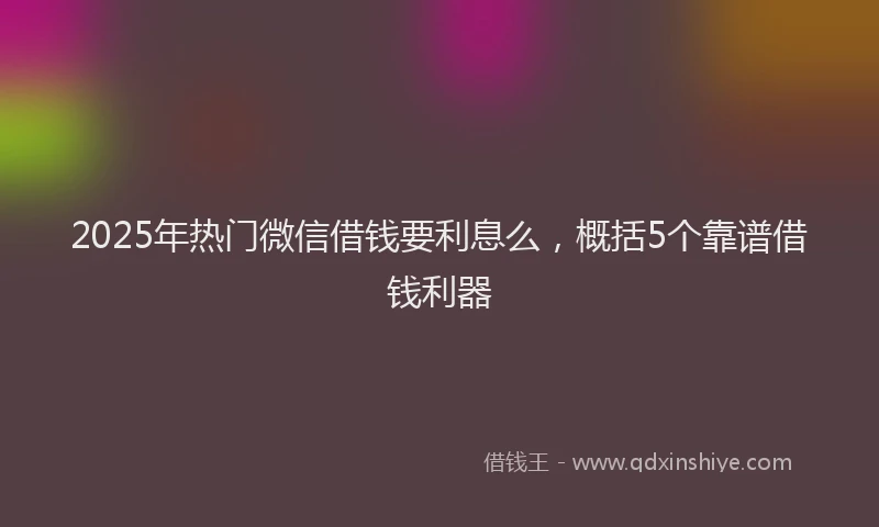 2025年热门微信借钱要利息么，概括5个靠谱借钱利器