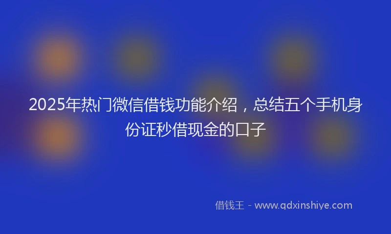 2025年热门微信借钱功能介绍，总结五个手机身份证秒借现金的口子