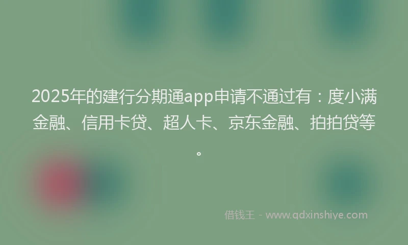 2025年的建行分期通app申请不通过有：度小满金融、信用卡贷、超人卡、京东金融、拍拍贷等。