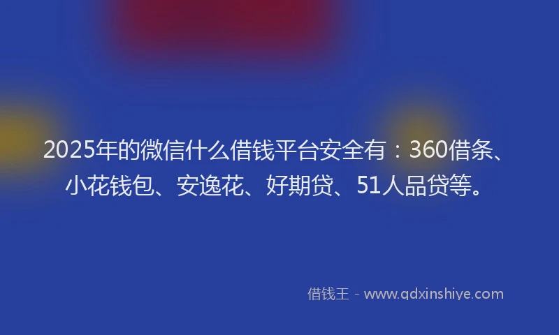 2025年的微信什么借钱平台安全有：360借条、小花钱包、安逸花、好期贷、51人品贷等。