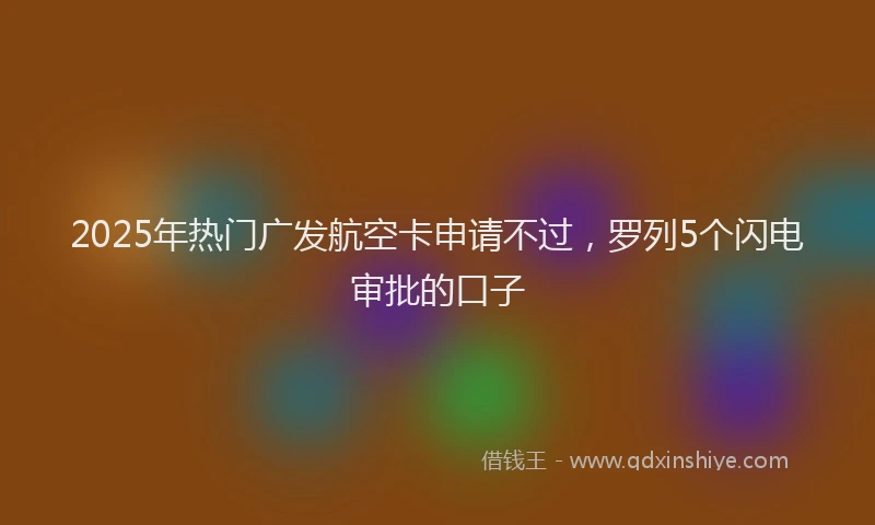 2025年热门广发航空卡申请不过，罗列5个闪电审批的口子