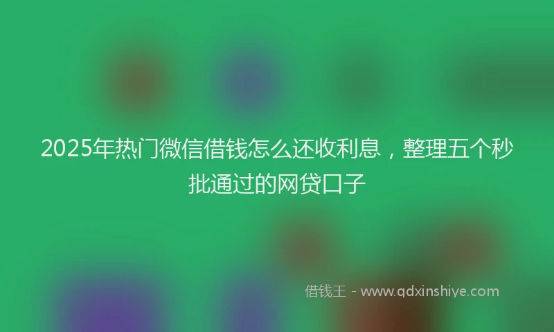 2025年热门微信借钱怎么还收利息，整理五个秒批通过的网贷口子