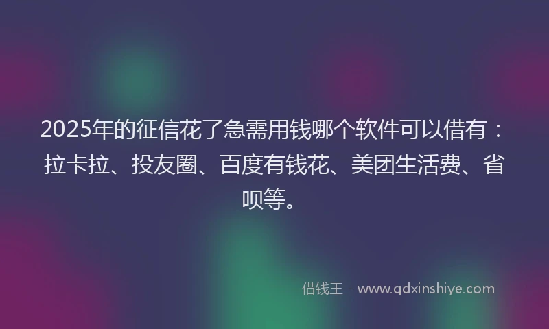 2025年的征信花了急需用钱哪个软件可以借有：拉卡拉、投友圈、百度有钱花、美团生活费、省呗等。