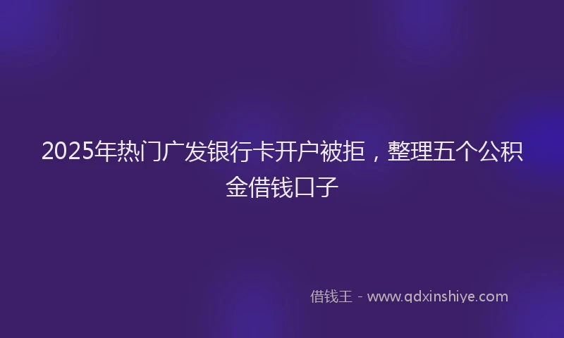 2025年热门广发银行卡开户被拒，整理五个公积金借钱口子