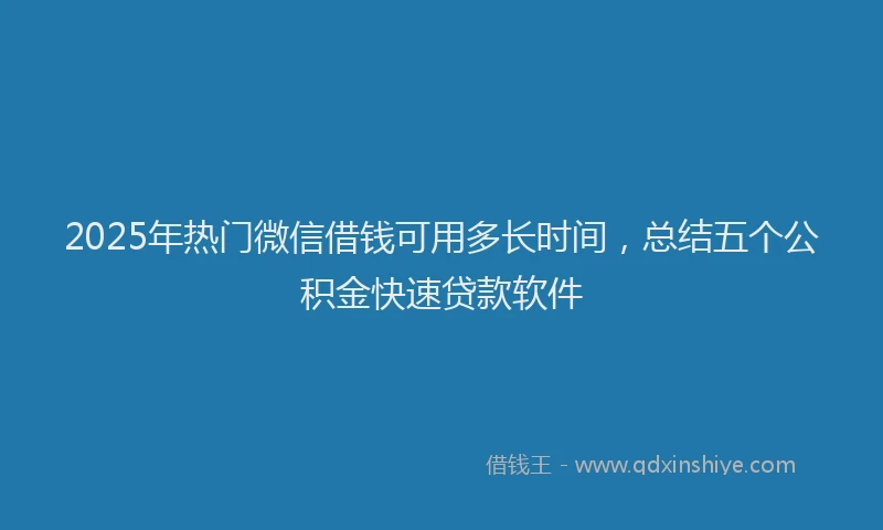 2025年热门微信借钱可用多长时间，总结五个公积金快速贷款软件