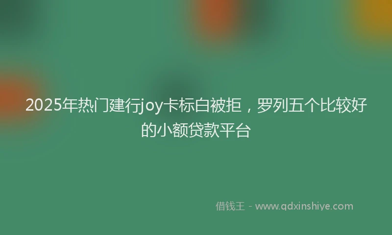 2025年热门建行joy卡标白被拒，罗列五个比较好的小额贷款平台