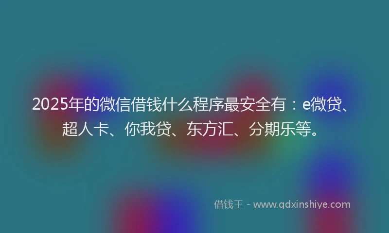 2025年的微信借钱什么程序最安全有：e微贷、超人卡、你我贷、东方汇、分期乐等。