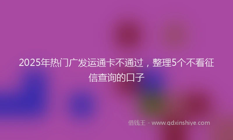 2025年热门广发运通卡不通过，整理5个不看征信查询的口子