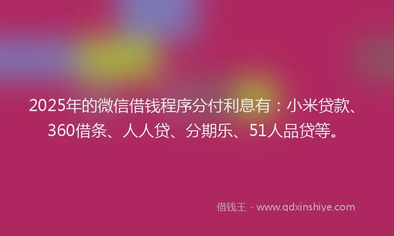 2025年的微信借钱程序分付利息有：小米贷款、360借条、人人贷、分期乐、51人品贷等。
