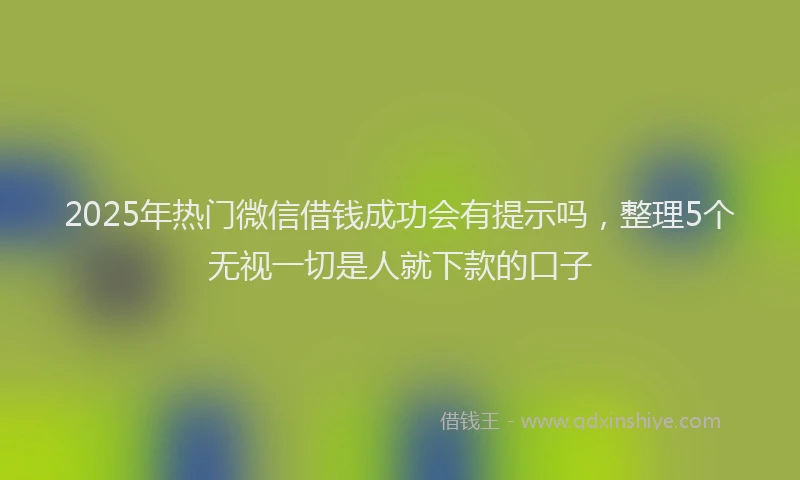 2025年热门微信借钱成功会有提示吗，整理5个无视一切是人就下款的口子