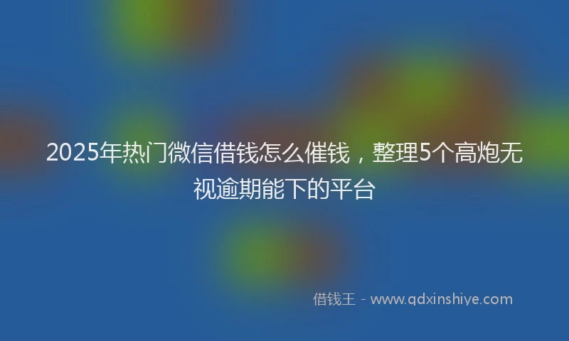 2025年热门微信借钱怎么催钱，整理5个高炮无视逾期能下的平台