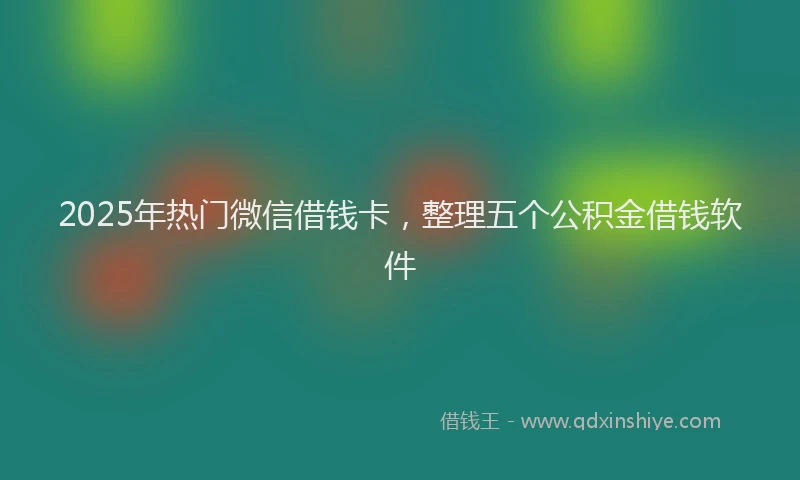 2025年热门微信借钱卡，整理五个公积金借钱软件