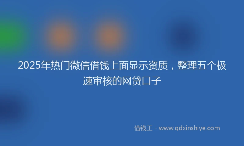 2025年热门微信借钱上面显示资质，整理五个极速审核的网贷口子