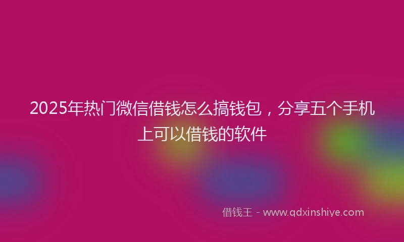 2025年热门微信借钱怎么搞钱包，分享五个手机上可以借钱的软件