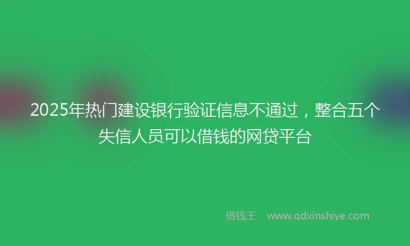 2025年热门建设银行验证信息不通过，整合五个失信人员可以借钱的网贷平台