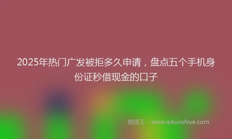 2025年热门广发被拒多久申请，盘点五个手机身份证秒借现金的口子