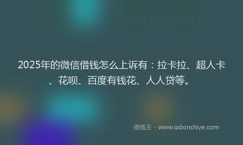 2025年的微信借钱怎么上诉有：拉卡拉、超人卡、花呗、百度有钱花、人人贷等。