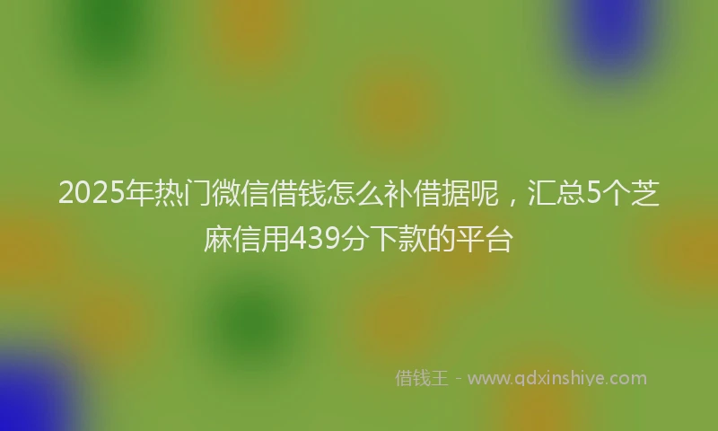 2025年热门微信借钱怎么补借据呢，汇总5个芝麻信用439分下款的平台