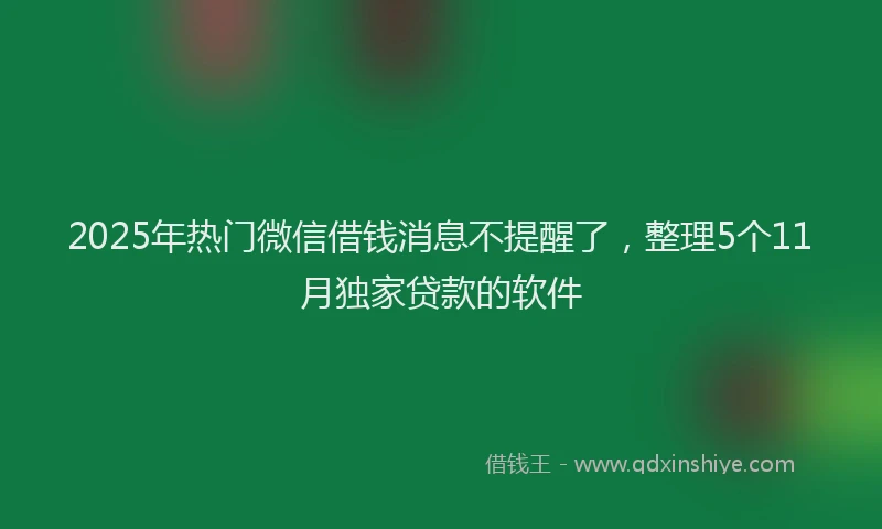 2025年热门微信借钱消息不提醒了，整理5个11月独家贷款的软件