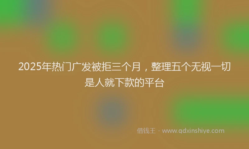 2025年热门广发被拒三个月，整理五个无视一切是人就下款的平台
