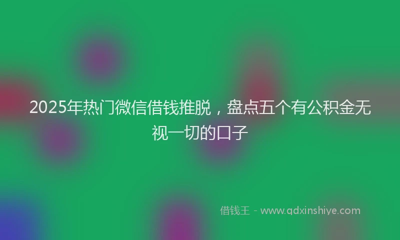 2025年热门微信借钱推脱，盘点五个有公积金无视一切的口子