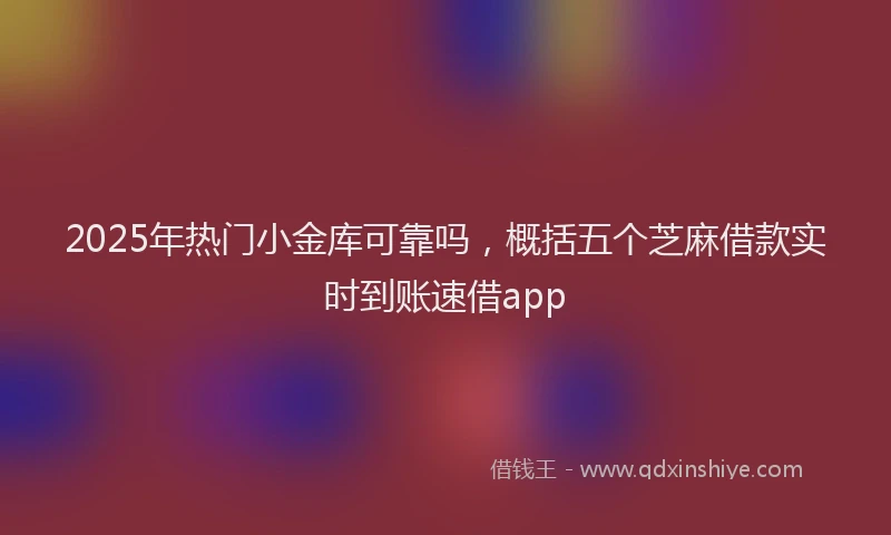 2025年热门小金库可靠吗，概括五个芝麻借款实时到账速借app