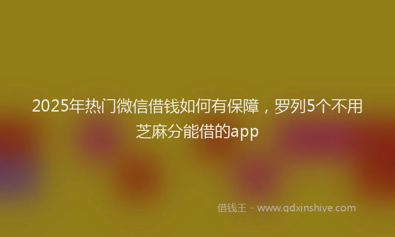 2025年热门微信借钱如何有保障，罗列5个不用芝麻分能借的app