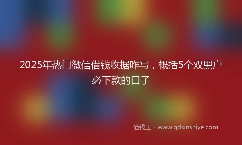 2025年热门微信借钱收据咋写，概括5个双黑户必下款的口子