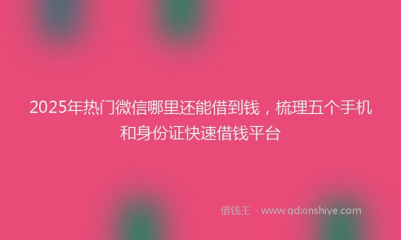 2025年热门微信哪里还能借到钱，梳理五个手机和身份证快速借钱平台