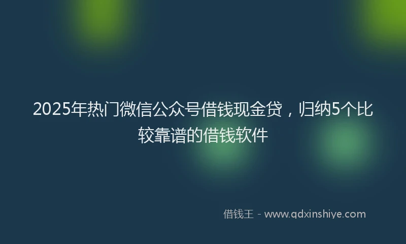 2025年热门微信公众号借钱现金贷，归纳5个比较靠谱的借钱软件