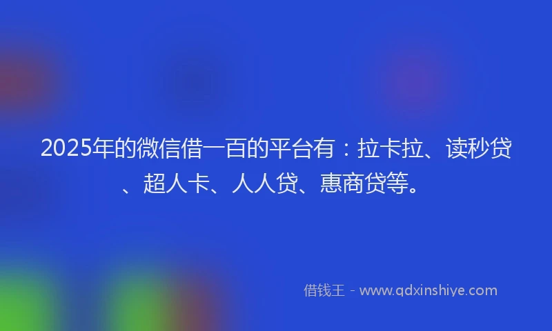 2025年的微信借一百的平台有：拉卡拉、读秒贷、超人卡、人人贷、惠商贷等。