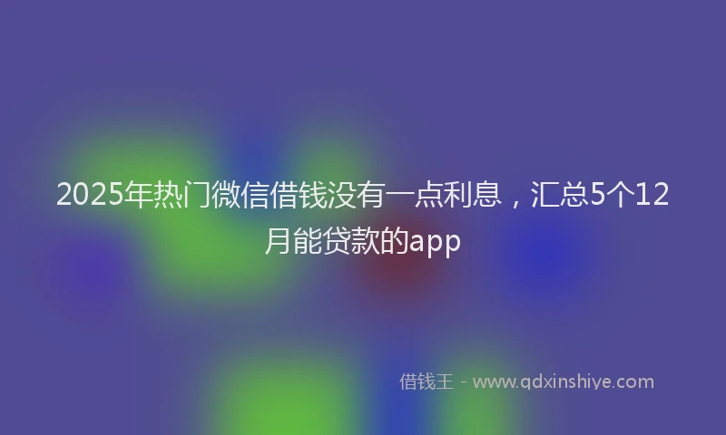 2025年热门微信借钱没有一点利息，汇总5个12月能贷款的app
