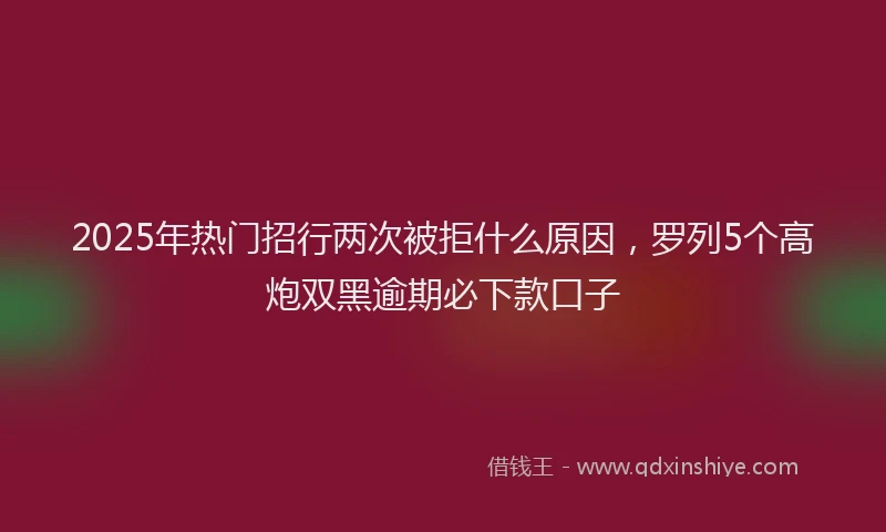 2025年热门招行两次被拒什么原因，罗列5个高炮双黑逾期必下款口子