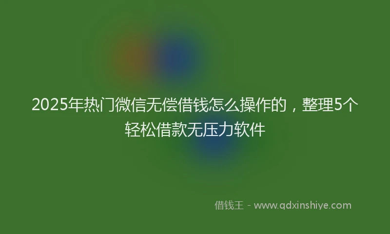 2025年热门微信无偿借钱怎么操作的，整理5个轻松借款无压力软件