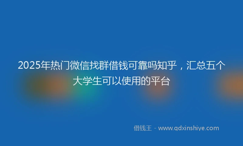 2025年热门微信找群借钱可靠吗知乎，汇总五个大学生可以使用的平台
