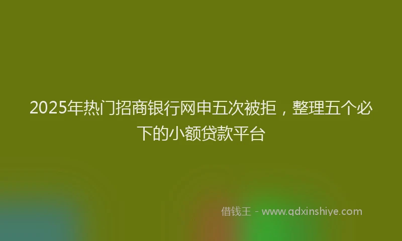 2025年热门招商银行网申五次被拒，整理五个必下的小额贷款平台