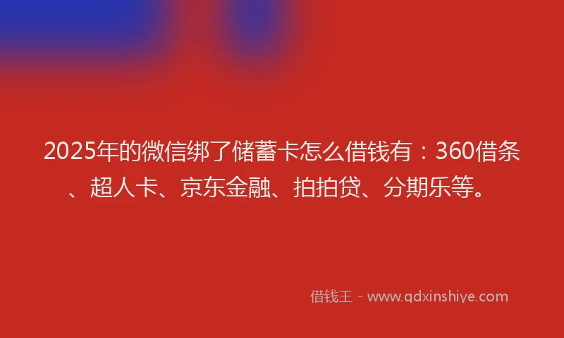 2025年的微信绑了储蓄卡怎么借钱有：360借条、超人卡、京东金融、拍拍贷、分期乐等。