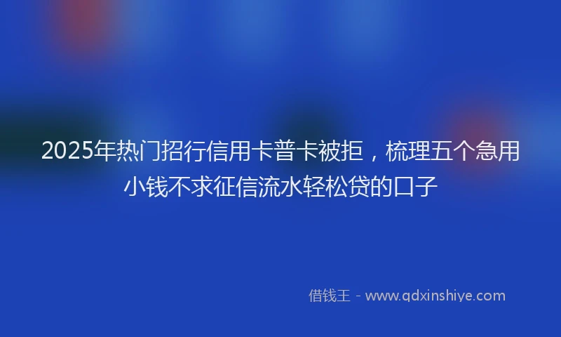 2025年热门招行信用卡普卡被拒，梳理五个急用小钱不求征信流水轻松贷的口子
