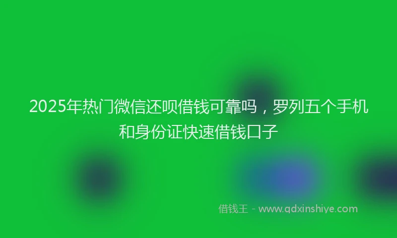 2025年热门微信还呗借钱可靠吗，罗列五个手机和身份证快速借钱口子