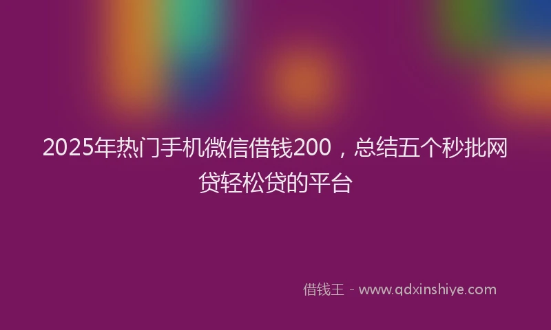 2025年热门手机微信借钱200，总结五个秒批网贷轻松贷的平台