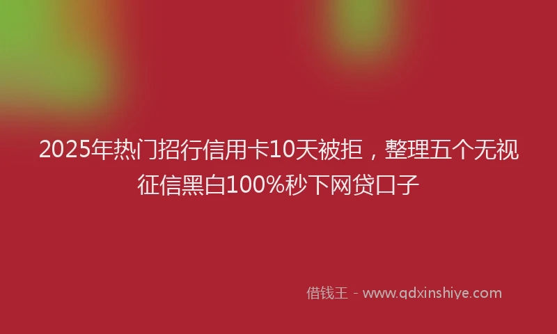 2025年热门招行信用卡10天被拒，整理五个无视征信黑白100%秒下网贷口子