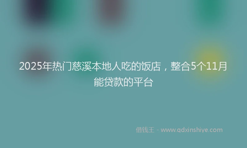 2025年热门慈溪本地人吃的饭店，整合5个11月能贷款的平台