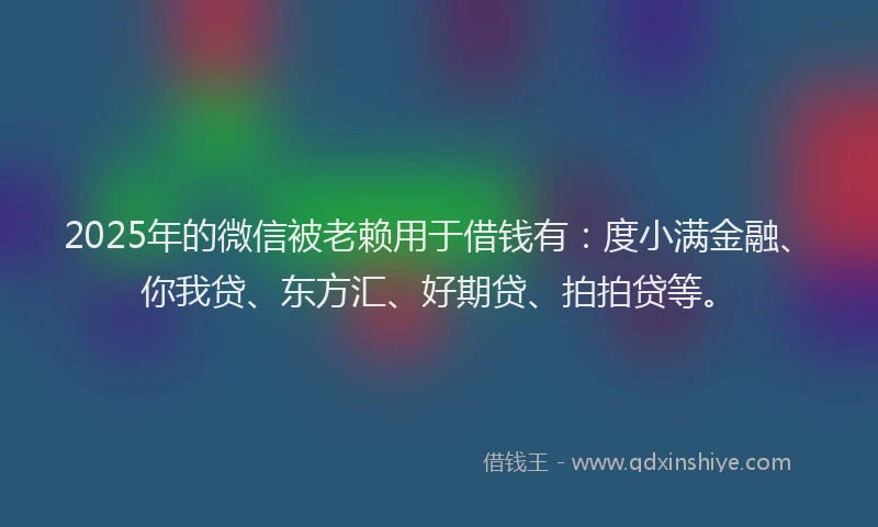 2025年的微信被老赖用于借钱有：度小满金融、你我贷、东方汇、好期贷、拍拍贷等。