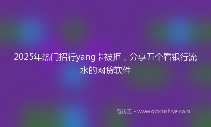 2025年热门招行yang卡被拒，分享五个看银行流水的网贷软件