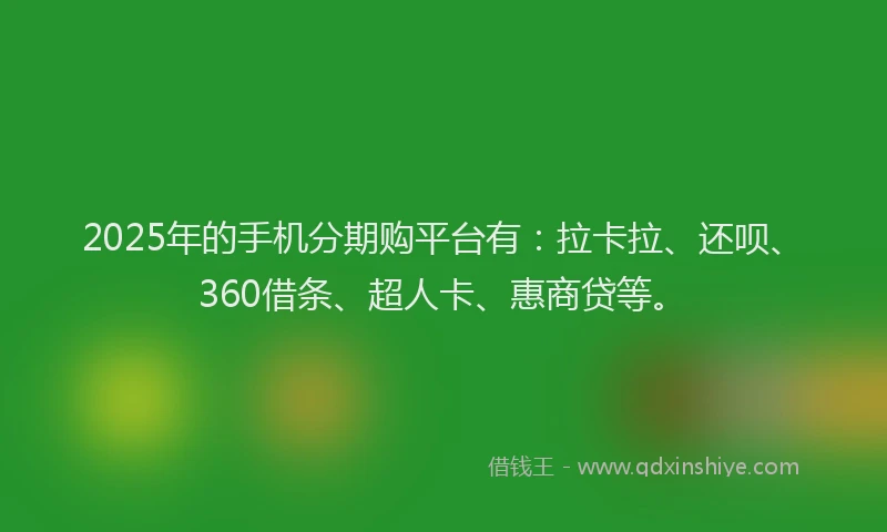2025年的手机分期购平台有：拉卡拉、还呗、360借条、超人卡、惠商贷等。